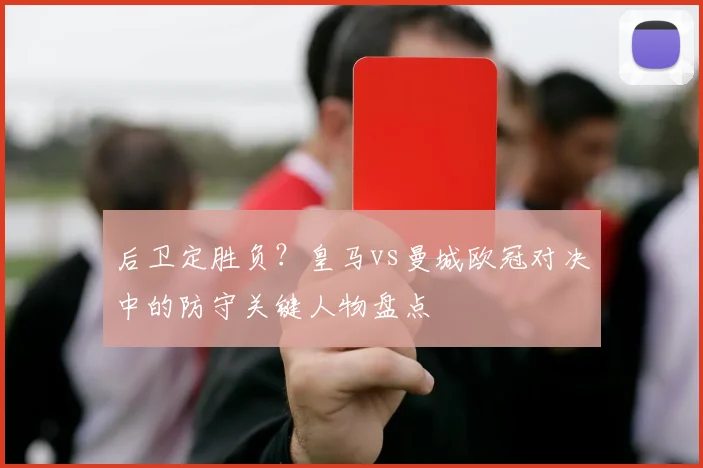 后卫定胜负？皇马vs曼城欧冠对决中的防守关键人物盘点