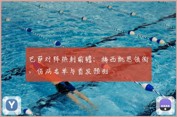 巴萨对阵热刺前瞻：梅西凯恩领衔，伤病名单与首发预测