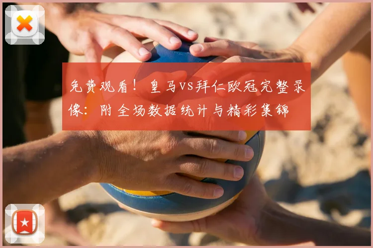 免费观看！皇马vs拜仁欧冠完整录像：附全场数据统计与精彩集锦