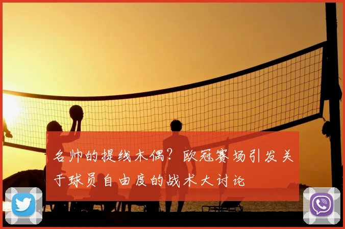 名帅的提线木偶？欧冠赛场引发关于球员自由度的战术大讨论