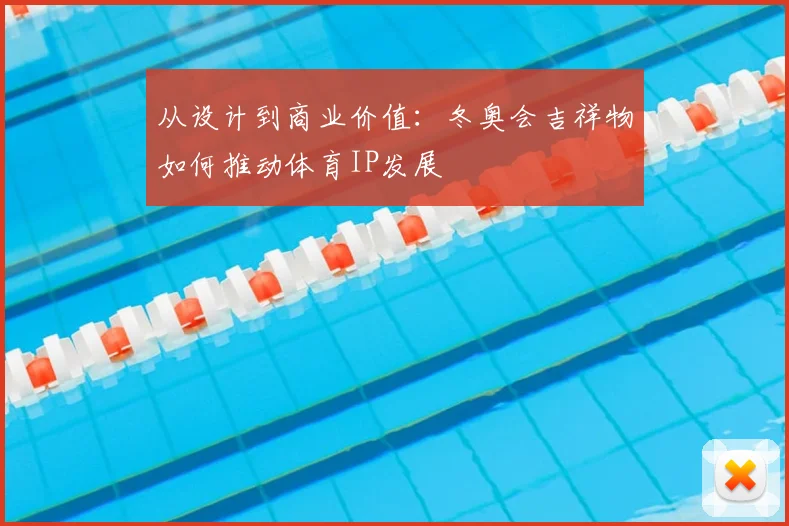 从设计到商业价值：冬奥会吉祥物如何推动体育IP发展