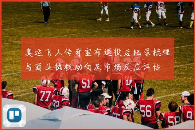 奥运飞人传奇宣布退役后纪录梳理与商业执教动向及市场反应评估