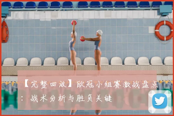 【完整回放】欧冠小组赛激战盘点：战术分析与胜负关键