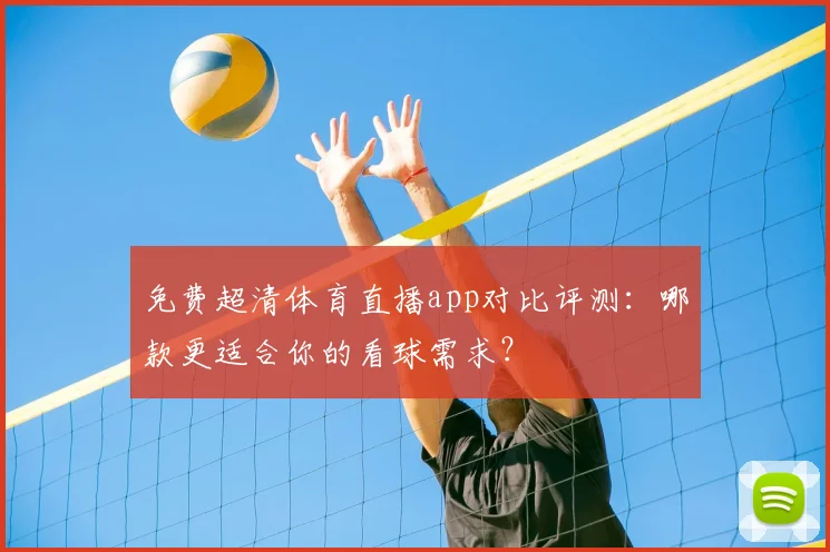 免费超清体育直播app对比评测：哪款更适合你的看球需求？
