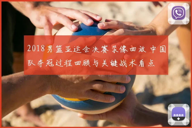 2018男篮亚运会决赛录像回放 中国队夺冠过程回顾与关键战术看点