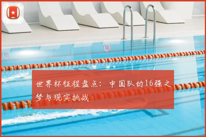 世界杯征程盘点：中国队的16强之梦与现实挑战