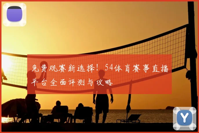 免费观赛新选择！54体育赛事直播平台全面评测与攻略